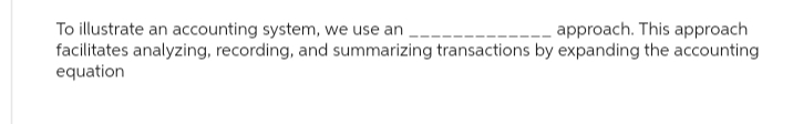 To illustrate an accounting system, we use an
approach. This approach
facilitates analyzing, recording, and summarizing transactions by expanding the accounting
equation