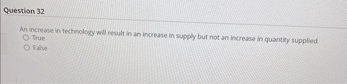 Question 32
An increase in technology will result in an increase in supply but not an increase in quantity supplied.
O True
False