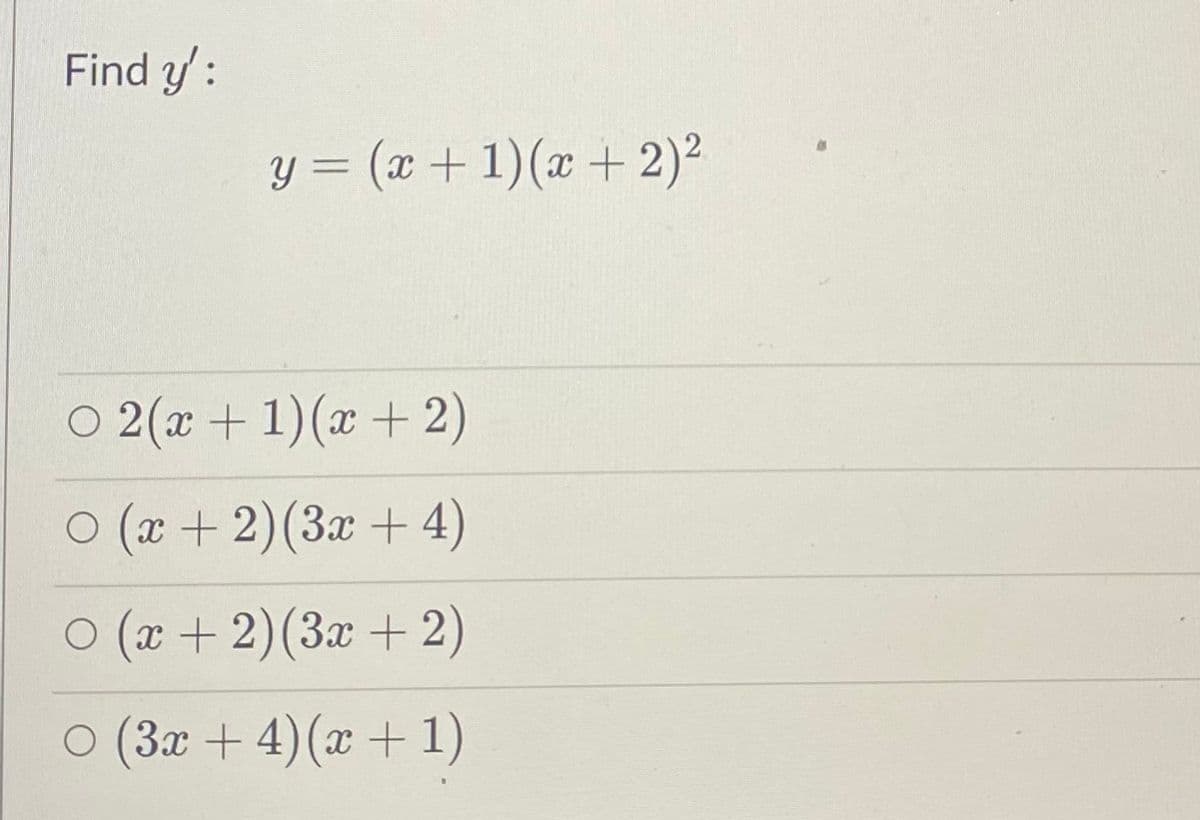Find y':
©2(2+1)(x+2)
○ (x + 2) (3x + 4)
○ (x + 2) (3x + 2)
○ (3x + 4) (x + 1)
y = (x + 1)(x + 2)²