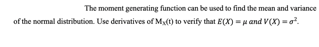 The moment generating function can be used to find the mean and variance
of the normal distribution. Use derivatives of Mx(t) to verify that E(X) = µ and V(X) = 0².
