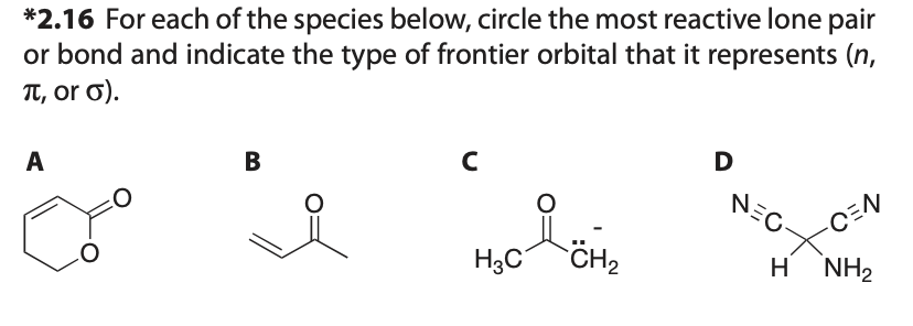 *2.16 For each of the species below, circle the most reactive lone pair
or bond and indicate the type of frontier orbital that it represents (n,
π, or σ).
A
B
с
H₂C
CH₂
D
NEC
+OEN
H NH2