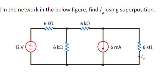 In the network in the below figure, find I using superposition.
6 ΚΩ
6 ΚΩ
12V
6 ΚΩ
6 mA
6ΚΩ