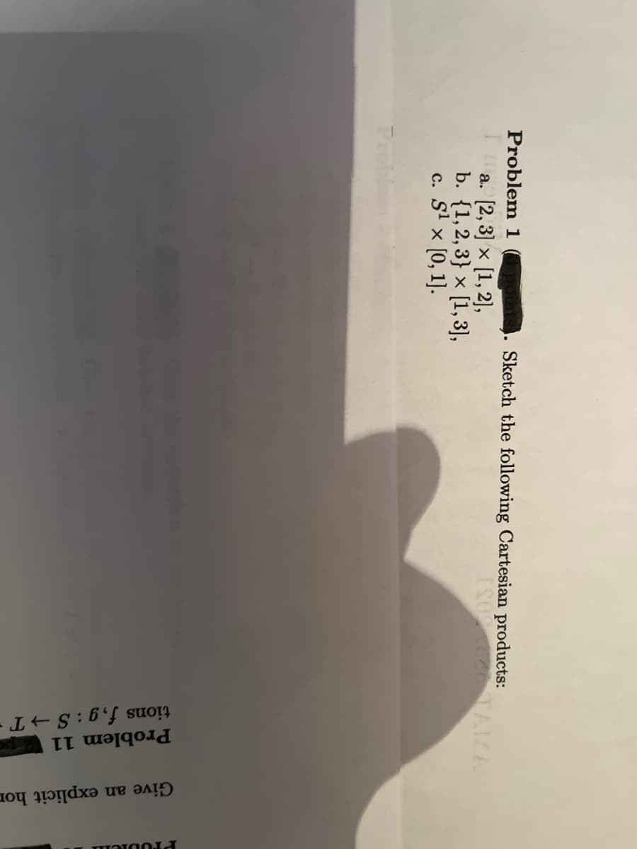 Problem 1
I ma
Pro
1. Sketch the following Cartesian products:
a. [2, 3] x [1, 2],
b.
{1, 2, 3] x [1, 3],
c. S¹ × [0, 1].
SO 686 TAMA
tions f,g: S→T
Problem 11
Give an explicit hor
Problem