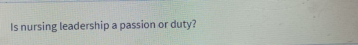 Is nursing leadership a passion or duty?