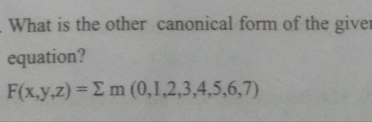 What is the other canonical form of the giver
equation?
F(x.y.z) = E m (0,1,2,3,4,5,6,7)
