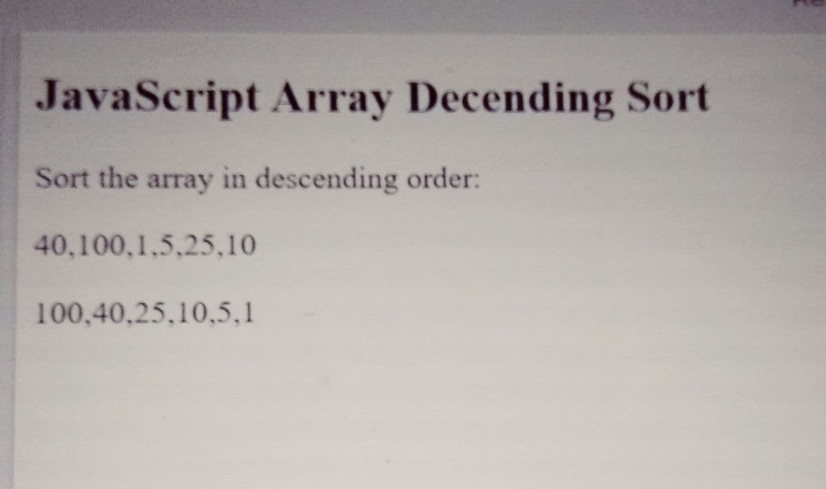 JavaScript Array Decending Sort
Sort the array in descending order:
40,100,1,5,25,10
100,40,25,10,5,1
