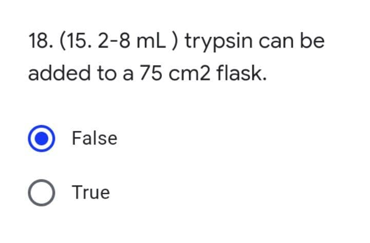 18. (15. 2-8 mL) trypsin can be
added to a 75 cm2 flask.
False
O True