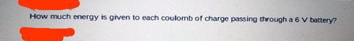 How much energy is given to each coulomb of charge passing through a 6 V battery?
