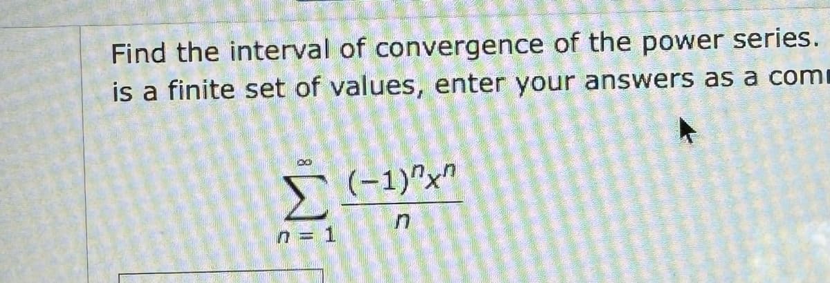 Find the interval of convergence of the power series.
is a finite set of values, enter your answers as a com
130
Σ
n = 1
(-1)"x"
n