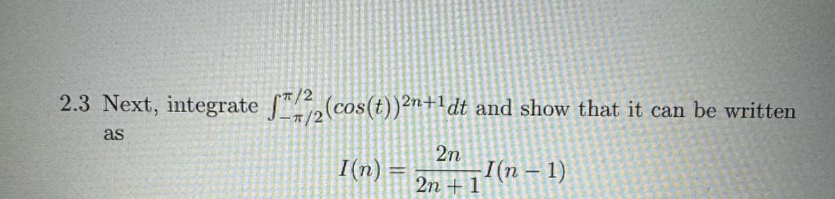 2.3 Next, integrate (cos(t))2n+1dt and show that it can be written
as
2n
I(n) =
I(n - 1)
2n+1