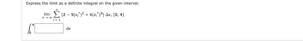 Express the limit as a definite integral on the given interval.
E[2 - 5(x;")2 + 6(x;")³] Ax, [0, 4]
lim
i = 1
dx
