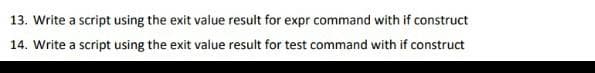 13. Write a script using the exit value result for expr command with if construct
14. Write a script using the exit value result for test command with if construct
