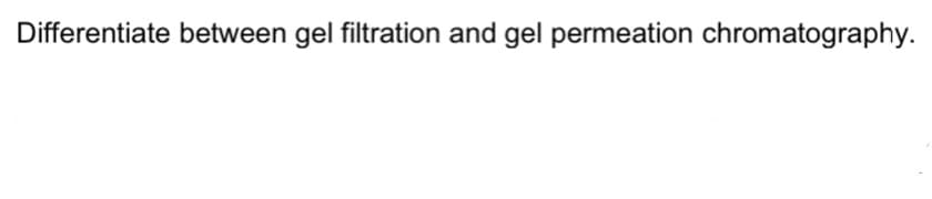 Differentiate between gel filtration and gel permeation chromatography.
