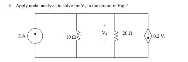 3. Apply nodal analysis to solve for Vx in the circuit in Fig.?
Vx
20 Ω
2 A
10 Ως
0.2 Vx
