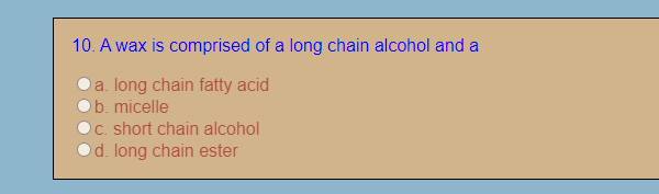 10. A wax is comprised of a long chain alcohol and a
a. long chain fatty acid
b. micelle
C. short chain alcohol
d. long chain ester
