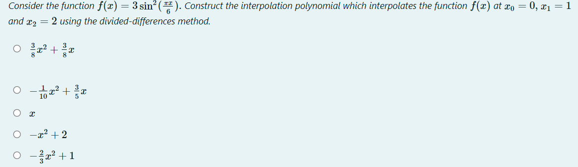 Consider the function f(x) = 3 sin² ( ). Construct the interpolation polynomial which interpolates the function f(x) at xo = 0, x1 = 1
and x2 = 2 using the divided-differences method.
3
r2
8
3
8
²² +
-x2 + 2
O -a² + 1
