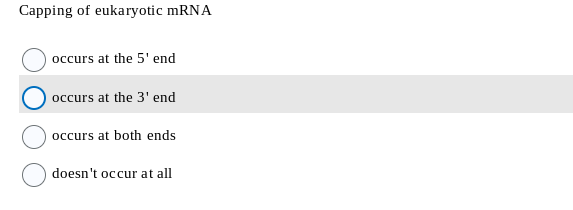 Capping of eukaryotic mRNA
occurs at the 5' end
occurs at the 3' end
occurs at both ends
doesn't occur at all