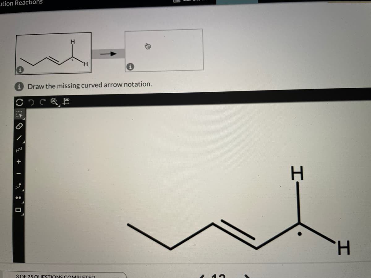 ution Reactions
H
Draw the missing curved arrow notation.
20
H.
3 OF 25 OUIESTIONS COMBLETED
+ | * : O
