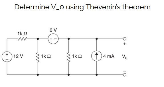 Determine V_o using Thevenin's theorem
1ΚΩ
12V
1ΚΩ
6V
+-
1ΚΩ
4 mA
Vo
