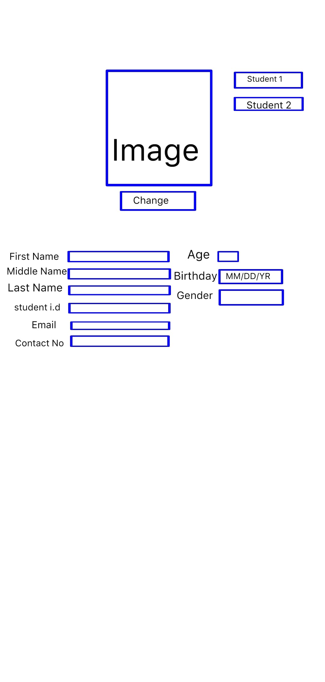 First Name
Middle Name
Last Name
student i.d
Email
Contact No
Image
Change
Student 1
Student 2
Age
Birthday MM/DD/YR
Gender