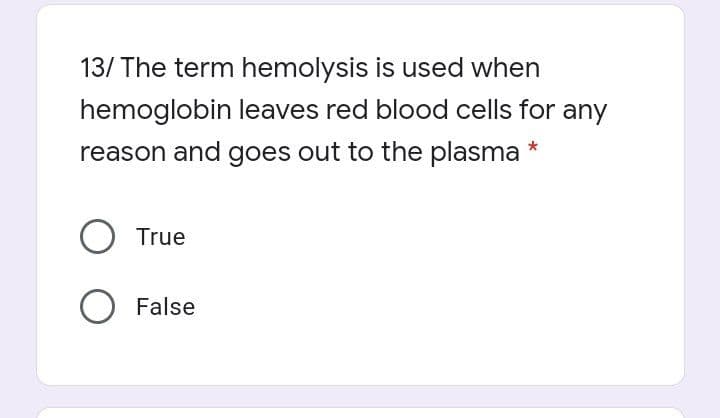 13/ The term hemolysis is used when
hemoglobin leaves red blood cells for any
reason and goes out to the plasma
O True
False
