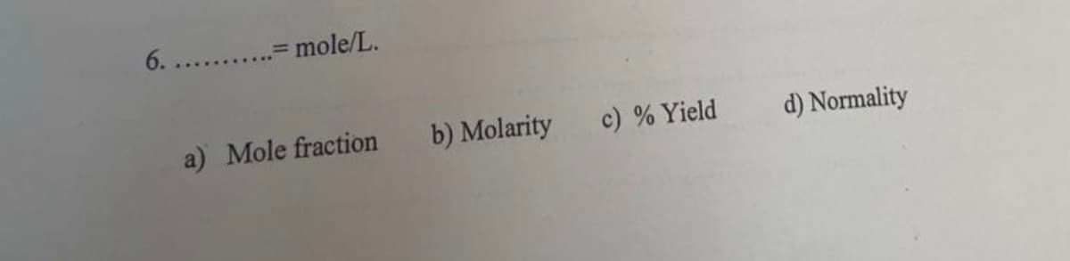 6. .. .= mole/L.
a) Mole fraction
b) Molarity
c) % Yield
d) Normality
