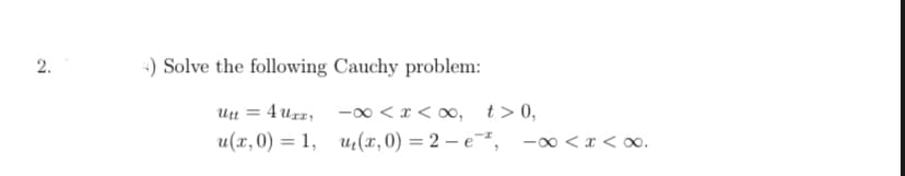 -) Solve the following Cauchy problem:
4 urz;
-00 < x < o0, t>0,
u(x,0) = 1, u(x, 0) = 2 – e¯², -0 <x < oo.
2.
