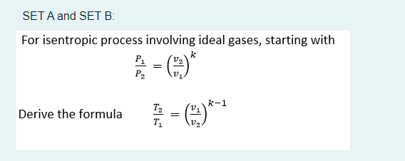 SET A and SET B:
For isentropic process involving ideal gases, starting with
k
P1
P2
k-1
Derive the formula
T1
||
