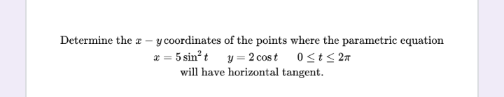 Determine the a
of the points where the parametric equation
y = 2 cost 0 ≤t≤ 2π
will have horizontal
tangent.
y coordinates
x = 5 sin² t