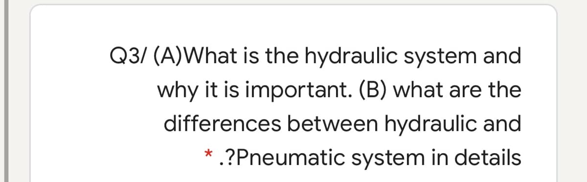 Q3/ (A)What is the hydraulic system and
why it is important. (B) what are the
differences between hydraulic and
* .?Pneumatic system in details
