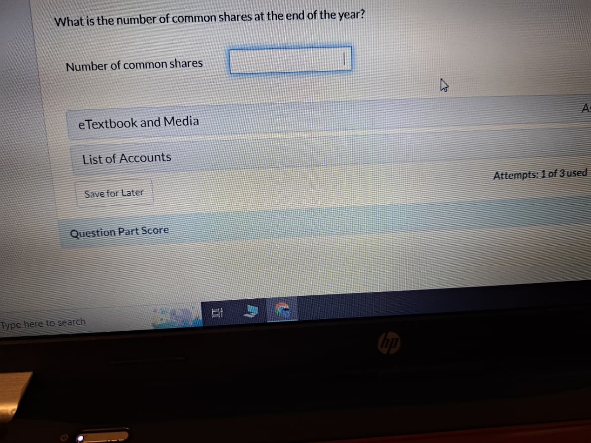 What is the number of common shares at the end of the year?
Number of common shares
eTextbook and Media
List of Accounts
Save for Later
Question Part Score
Type here to search
A:
Attempts: 1 of 3 used