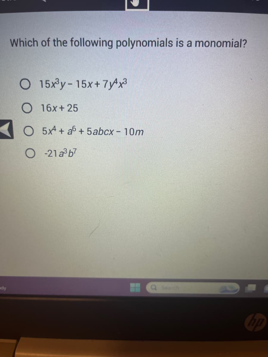 ady
Which of the following polynomials is a monomial?
O 15x³y-15x+7√¹x³
O 16x+25
O 5x + a + 5abcx - 10m
O-21a³b7
HQ Search
no