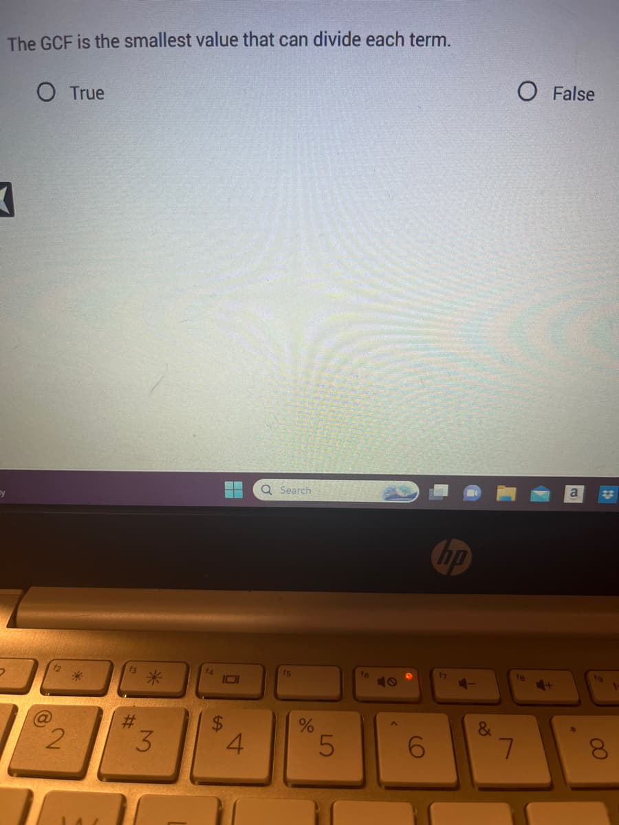 The GCF is the smallest value that can divide each term.
]
y
2
O True
2
#
#
3
H
10
4
Q Search
f5
%
5
f6
6
op
17
&
O False
f8
7
a
19
00