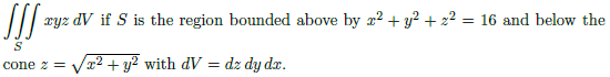 xyz dV if S is the region bounded above by 22 + y? + 2? = 16 and below the
cone z = Vr2 + y² with dV = dz dy dx.
