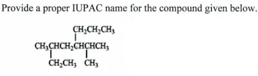 Provide a proper IUPAC name for the compound given below.
CH2CH2CH3
CH3CHCH2CHCHCH3
CH2CH3 CH3