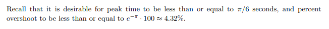 Recall that it is desirable for peak time to be less than or equal to a/6 seconds, and percent
overshoot to be less than or equal to e-. 100 z 4.32%.
