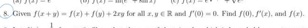 8. Given f(x + y) = f(x) + f(y) + 2xy for all x, y € R and f'(0) = 0. Find f(0), f'(x), and f(x).