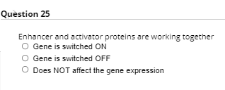Question 25
Enhancer and activator proteins are working together
O Gene is switched ON
O Gene is switched OFF
O Does NOT affect the gene expression
