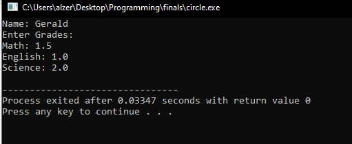 C:\Users\alzer\Desktop\Programming\finals\circle.exe
Name: Gerald
Enter Grades:
Math: 1.5
English: 1.e
Science: 2.0
Process exited after 0.03347 seconds with return value e
Press any key to continue .
