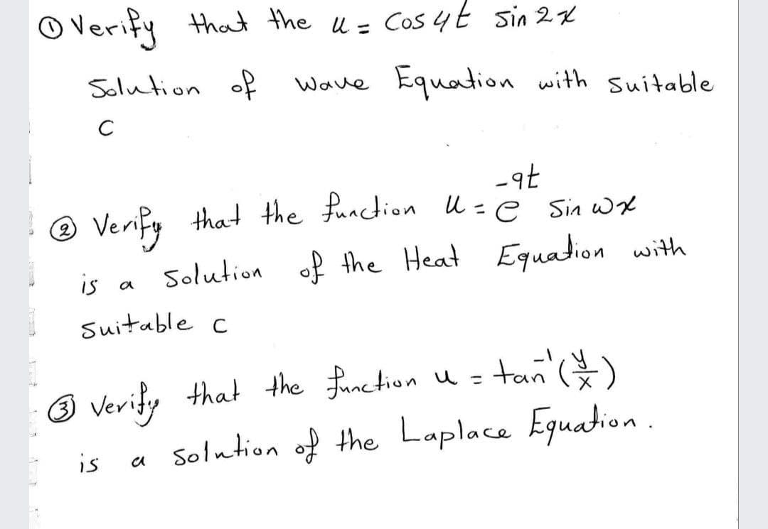 O Verify that the u = Cos 4 t sin 2x
Solution of
Wave Equation with suitable
C
Verify that the function u- e sin wx
is a Solution of the Heat Equation with
Suitable c
tan )
O Verify that the fanc tion u =
is a Solution of the Laplace Eguation.
