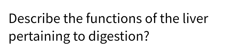 Describe the functions of the liver
pertaining to digestion?
