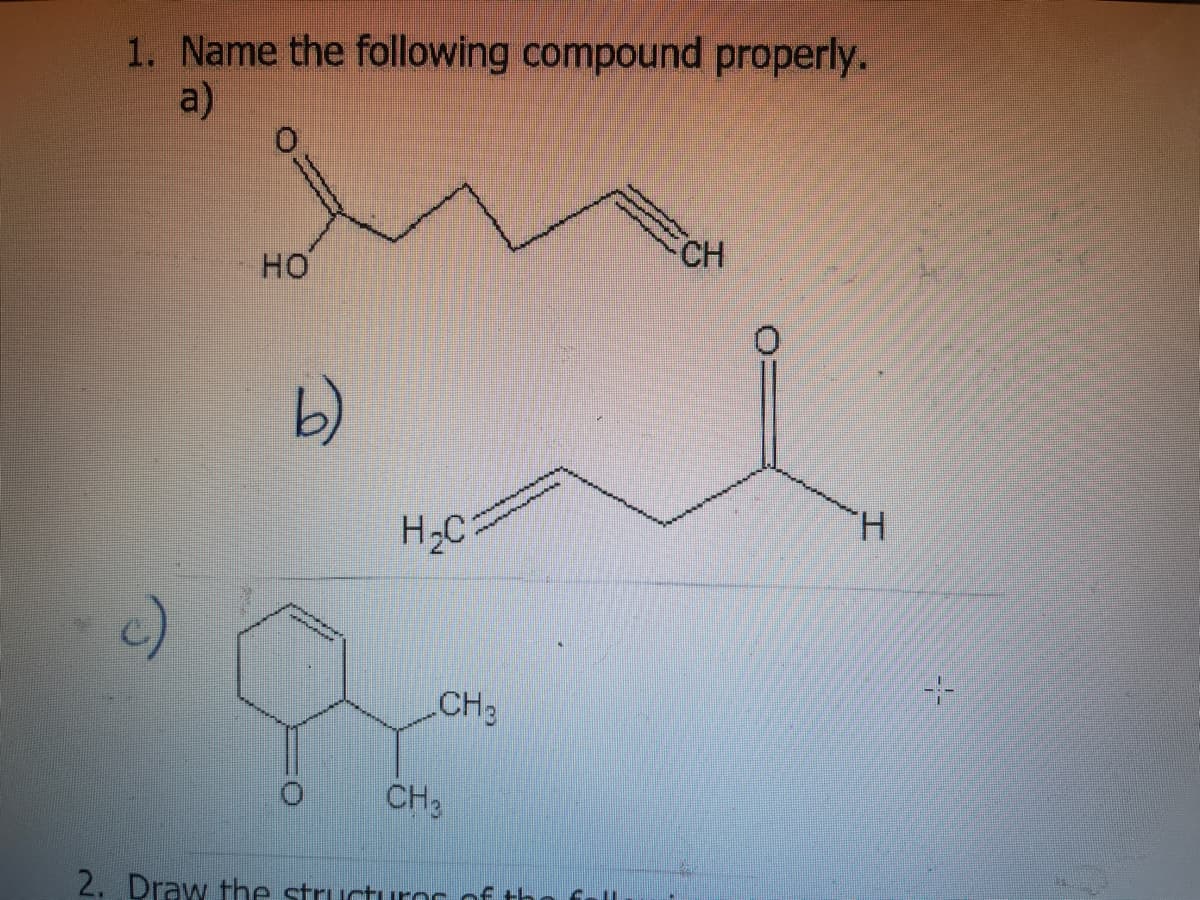 1. Name the following compound properly.
a)
CH
HO
b)
H.
H2C
CH3
CH3
2. Draw the structuror of tho
