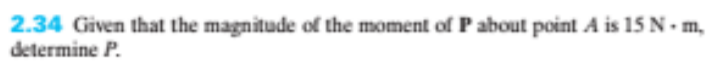 2.34 Given that the magnitude of the moment of P about point A is 15 N. m,
determine P.
