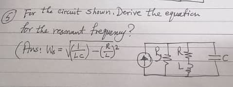 A For the eircuit shown Derive the equation
for the resonmunt freguny?
Ans: Ws-
Lc
