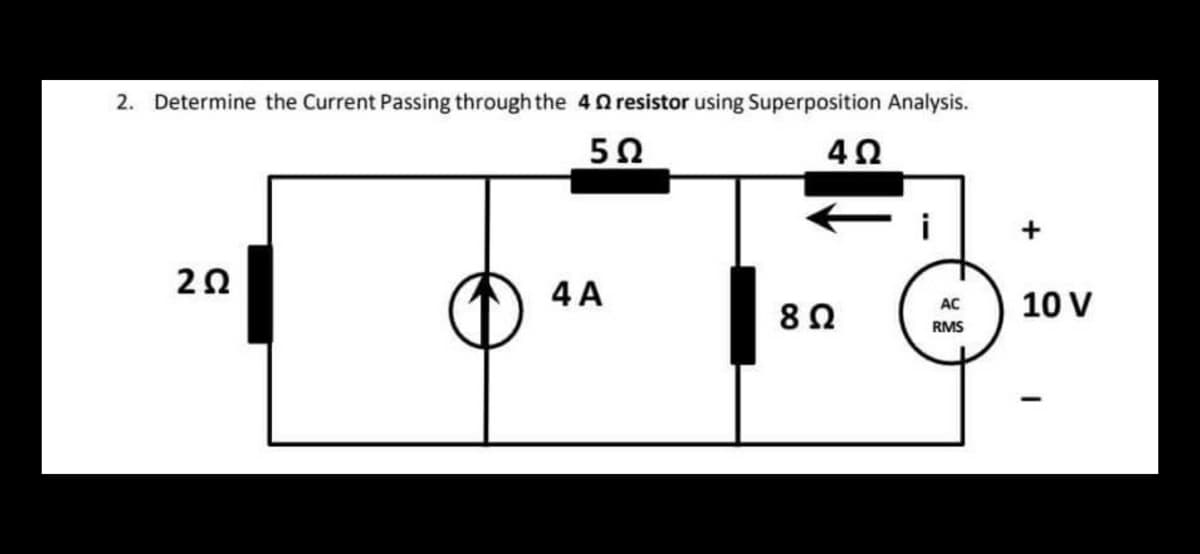 2. Determine the Current Passing through the 4Ω resistor using Superposition Analysis.
5Ω
4Ω
ΖΩ
4A
8 Ω
i
AC
RMS
+
10 V
-