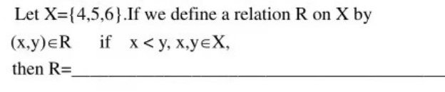Let X= {4,5,6}.If we define a relation R on X by
(x,y)=R
if x <y, x,yEX,
then R=