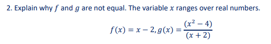 2. Explain why f and g are not equal. The variable x ranges over real numbers.
(x² - 4)
(x + 2)
f(x)=x-2, g(x) =