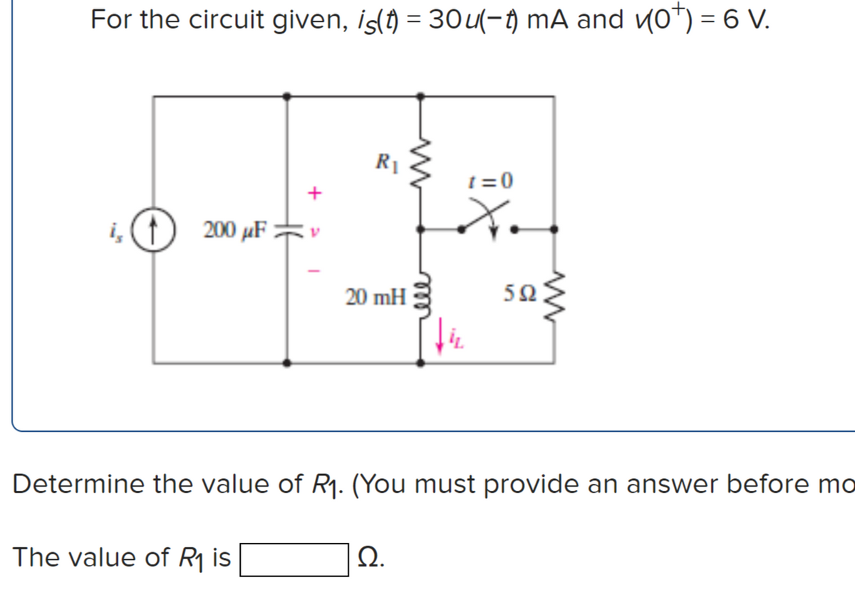 For the circuit given, İs(↑) = 30u(-t) mA and v0*) = 6 V.
R1
t =0
i,(1
200 μF
20 mH
5Ω
Determine the value of R1. (You must provide an answer before mo
The value of Rj is
Q.
ell
