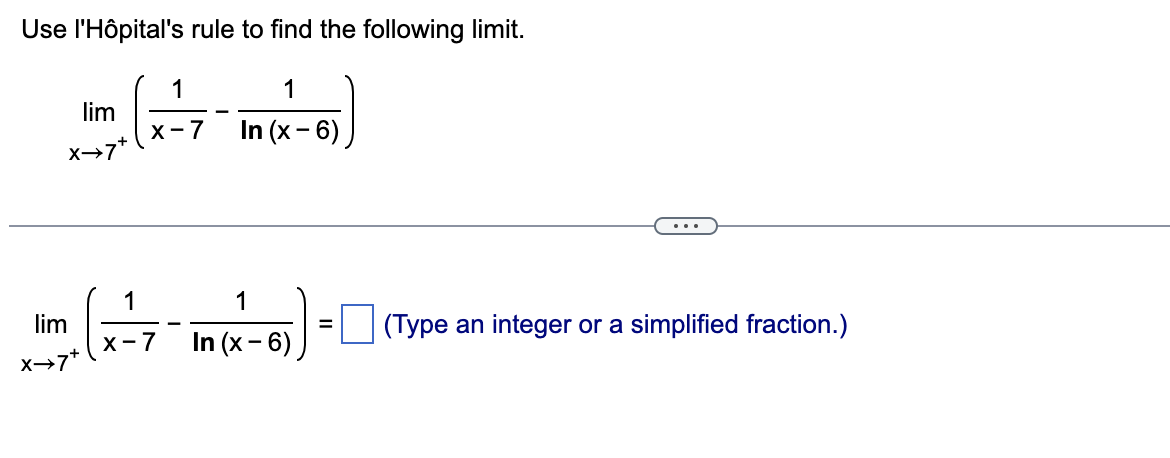 Use l'Hôpital's rule to find the following limit.
1
1
X-7 In (x-6)
lim
X→7*
lim
X→
1
1
X-7 In (x-6)
=
(Type an integer or a simplified fraction.)