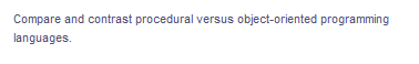 Compare and contrast procedural versus object-oriented programming
languages.